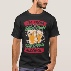 Im From Baton Rouge May Contain Alcohol Louisiana  T-Shirt
