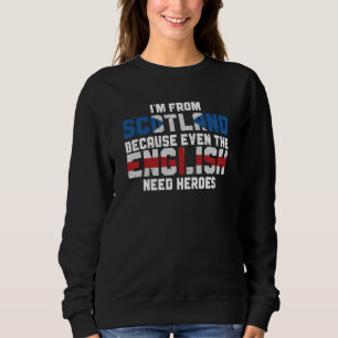 I'm From Scotland Because The English Need Heroes Sweatshirt