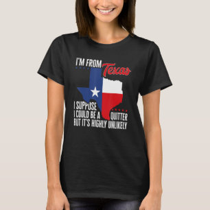 I'm From Texas I Could Be A Quitter But It's Highl T-Shirt