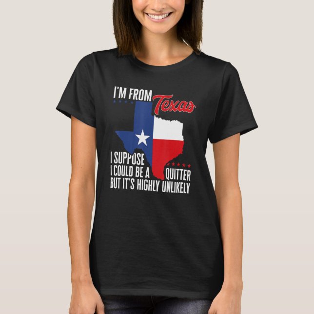 I'm From Texas I Could Be A Quitter But It's Highl T-Shirt (Front)