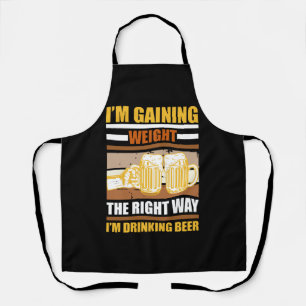 I'm gaining weight the right way I'm drinking beer Apron
