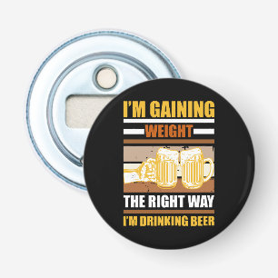 I'm gaining weight the right way I'm drinking beer Bottle Opener