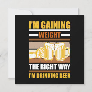 I'm gaining weight the right way I'm drinking beer Invitation