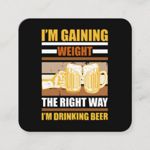 I'm gaining weight the right way I'm drinking beer Square Business Card