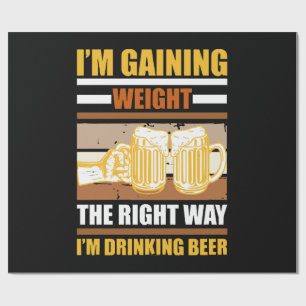 I'm gaining weight the right way I'm drinking beer Wrapping Paper
