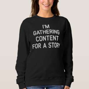 I'm Gathering Content For A Story   Jokes Sarcasti Sweatshirt