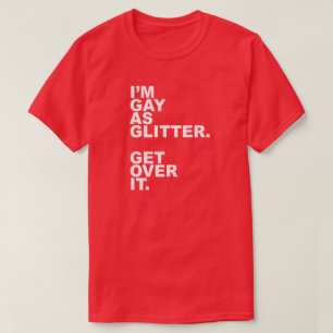 I'M GAY AS GLITTER. GET OVER IT. T-Shirt