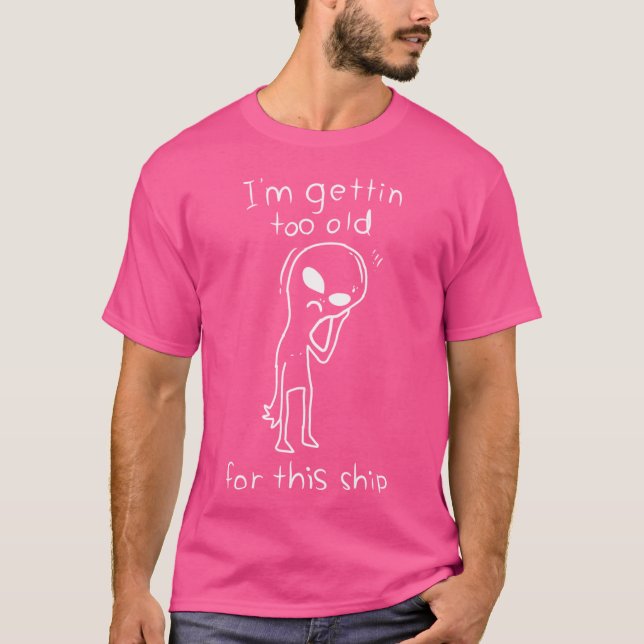 I'M Gettin Too Old For This Ship T-Shirt (Front)