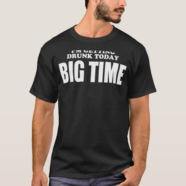 Im Getting Drunk Today BIGTIME T-Shirt (Front)