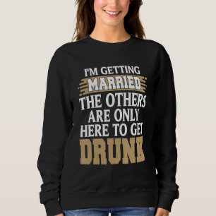 I'm Getting Married Funny Drunk Bachelor Party Pre Sweatshirt