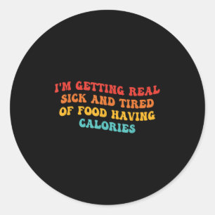 I'm Getting Real Sick And Tired Of Food Having Cal Classic Round Sticker