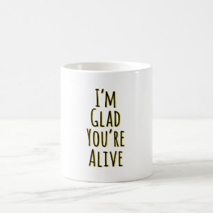 I'm Glad You're Alive Coffee Mug