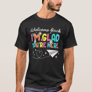 Im Glad You're Here Welcome Back To School Teacher T-Shirt