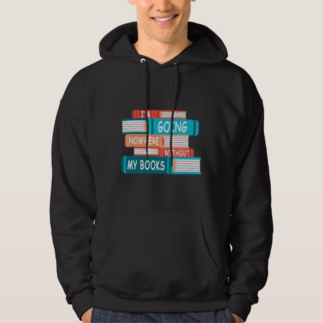 I'm going nowhere without my books hoodie (Front)