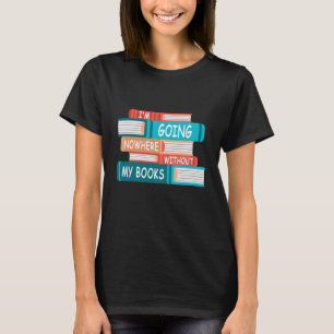 I'm going nowhere without my books T-Shirt