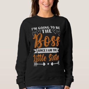 I'm Going To Be The Boss Since I Am The Little Sis Sweatshirt