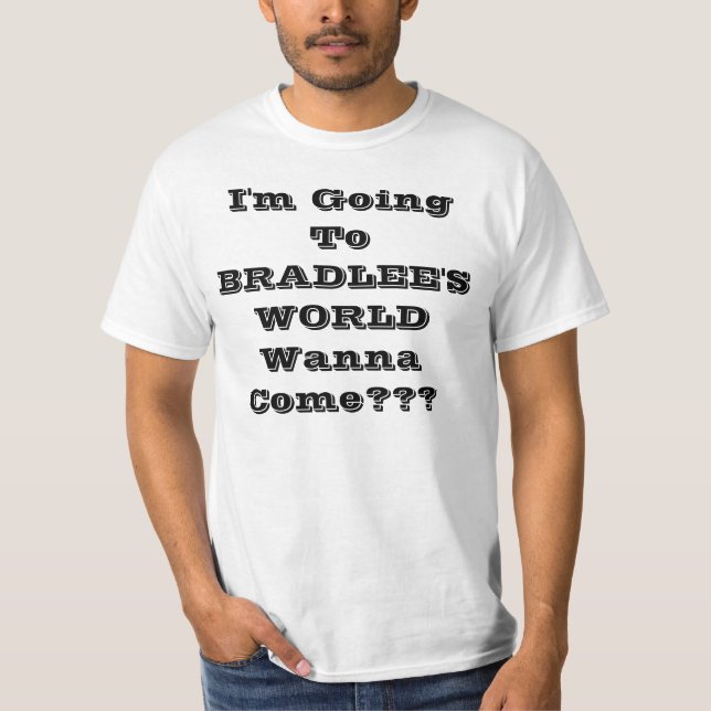 I'm Going To BRADLEE'S WORLDWanna Come??? T-Shirt (Front)