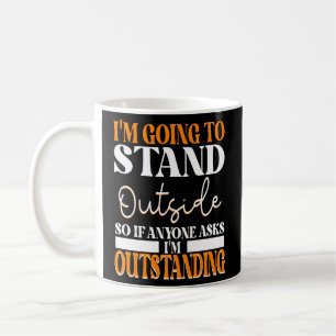 I'm Going To Go Stand Outside So If Anyone Asks Ou Coffee Mug