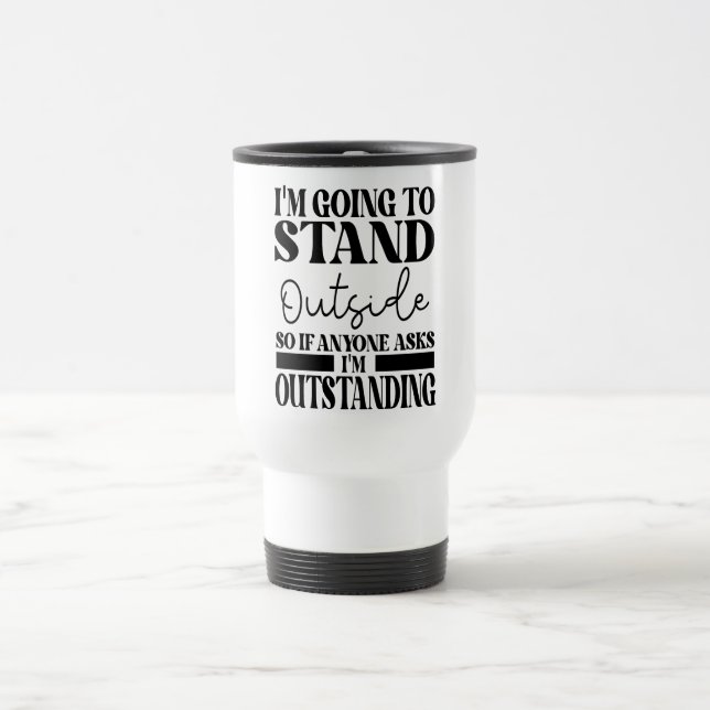 I'm Going To Go Stand Outside So If Anyone Asks Ou Travel Mug (Center)