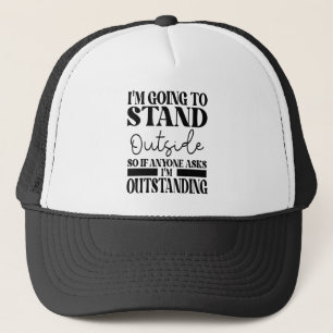 I'm Going To Go Stand Outside So If Anyone Asks Ou Trucker Hat