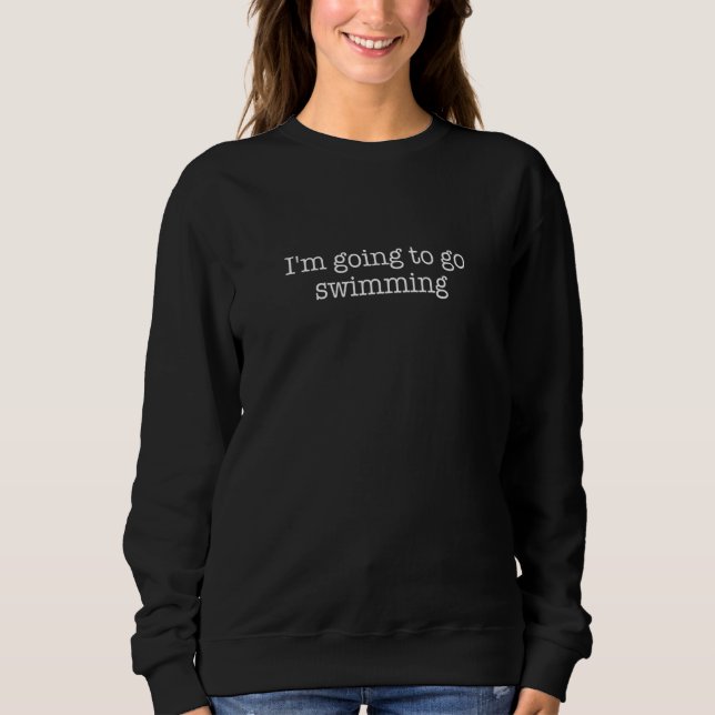 I'm Going To Go Swimming Sweatshirt (Front)
