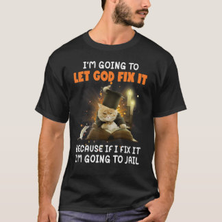 I'm Going To Let God Fix It If I Fix It I'm Going  T-Shirt