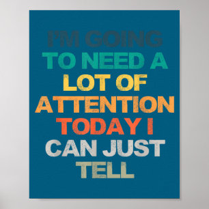 I'm Going To Need A Lot Of Attention Today I Can J Poster