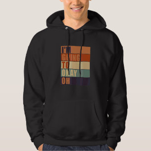 I'm Going To Okay Oh Quote Sayings Hoodie