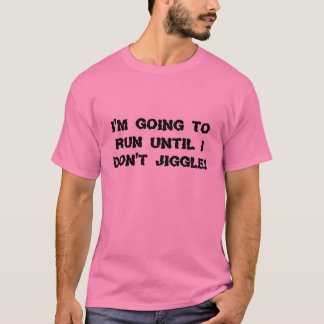 I'm going to run until I don't jiggle! T-Shirt