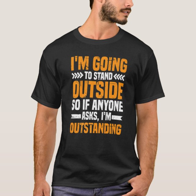 I'm Going To Stand Outside If Anyone Asks I'm Outs T-Shirt (Front)