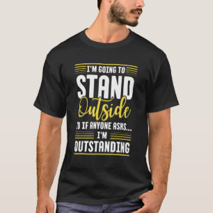 I'm Going To Stand Outside So If Anyone Asks I'm O T-Shirt
