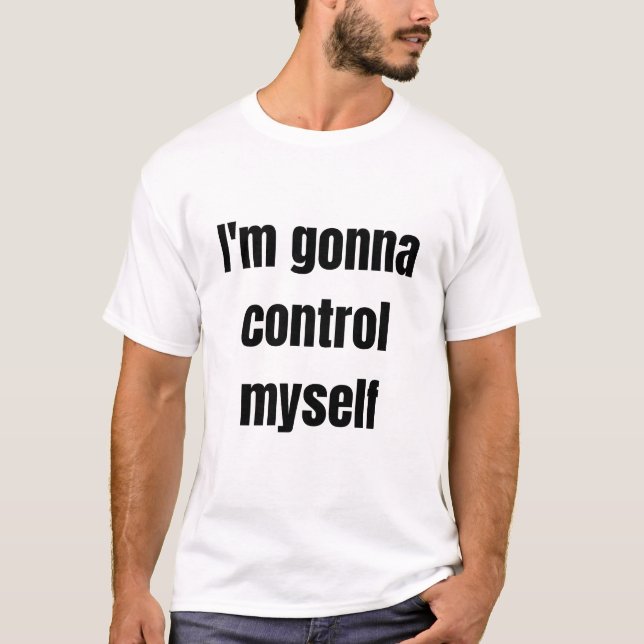 i'm gonna control myself funny white lie T-Shirt (Front)