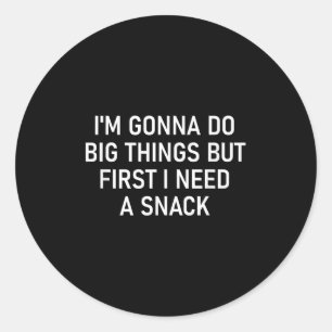 I'm Gonna Do Big Things But First I Need A Snack, Classic Round Sticker
