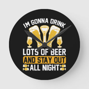 I'm gonna drink lots of beer round clock