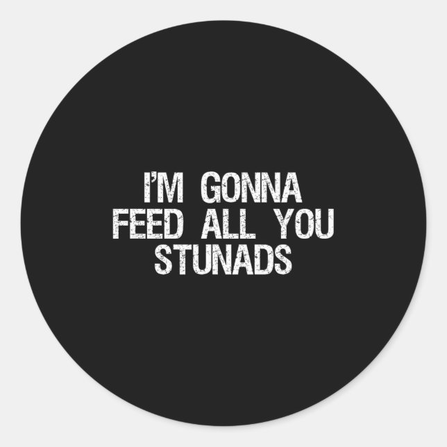 I'm Gonna Feed All You Stunads Shirt Funny Sarcast Classic Round Sticker (Front)