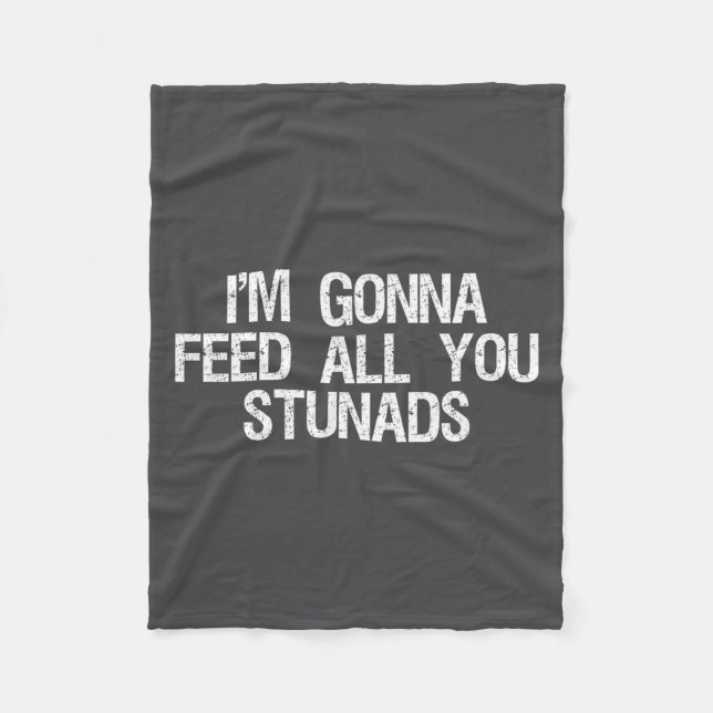I'm Gonna Feed All You Stunads Shirt Funny Sarcast Fleece Blanket (Front)