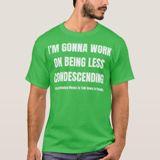 Im Gonna Work On Being Less Condescending T-Shirt
