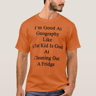Im Good At Geography Like A Fat Kid Is Good At Cle T-Shirt