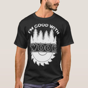 I'm Good With Wood Carpenter Joiner Woodworker T-Shirt