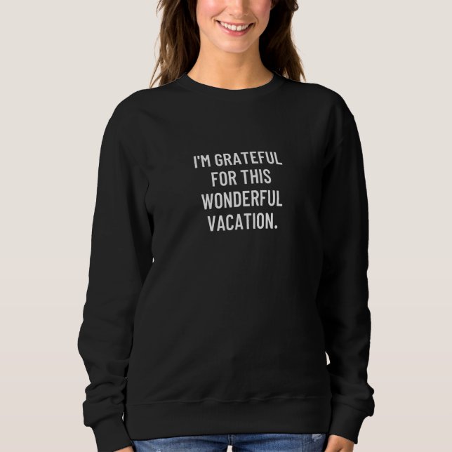 I'm Grateful For This Wonderful Vacation  Sweatshirt (Front)