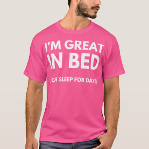 Im Great In Bed I Can Sleep For Days Funny Sarcast T-Shirt