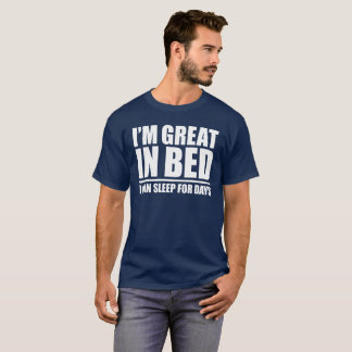 I'M GREAT IN BED - I CAN SLEEP FOR DAYS T-Shirt