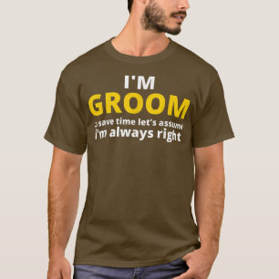 Im GROOM To Save Time Lets Assume Im Always Right  T-Shirt