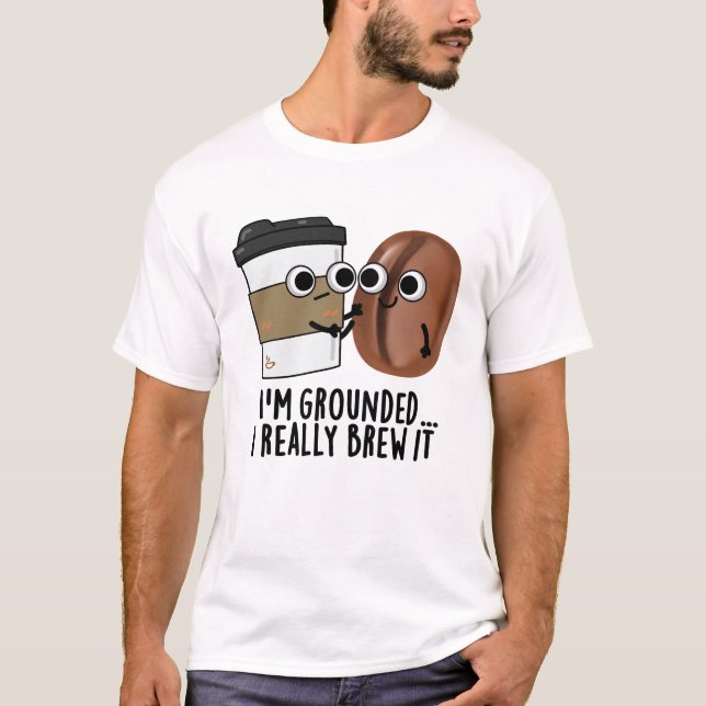 I'm Grounded I Really Brew It Funny Coffee Pun  T-Shirt (Front)