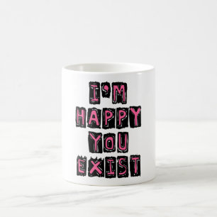 I'm happy you exist coffee mug