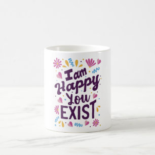 I'm happy you exist coffee mug