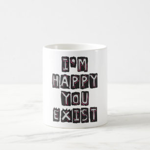 I'm happy you exist coffee mug