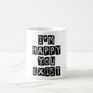 I'm happy you exist coffee mug