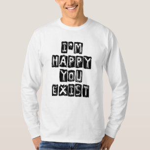 I'm happy you exist T-Shirt