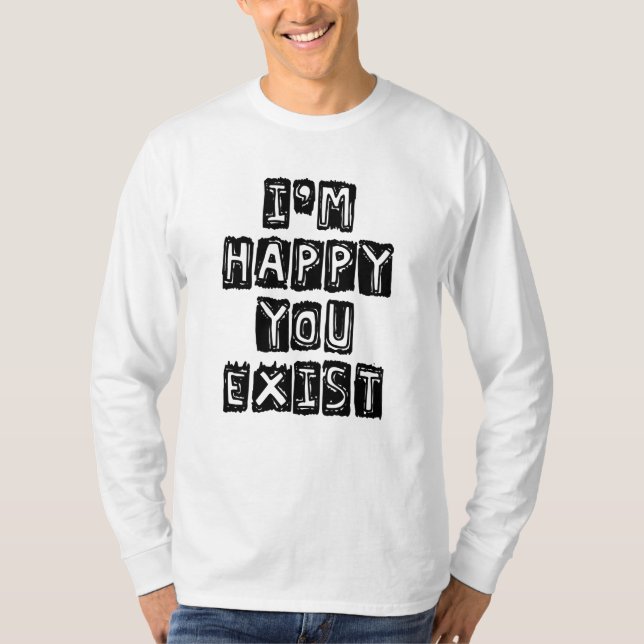 I'm happy you exist T-Shirt (Front)